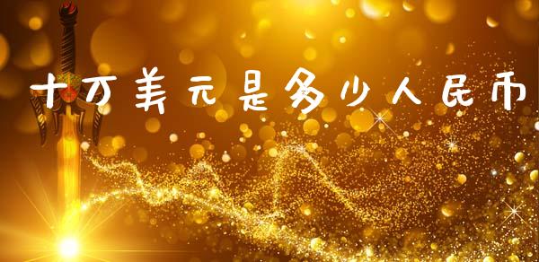十万美元是多少人民币_https://wap.hpmsj.cn_基金分析_第1张