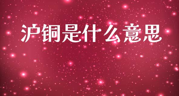 沪铜是什么意思_https://wap.hpmsj.cn_期货交易_第1张
