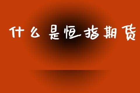 什么是恒指期货_https://wap.hpmsj.cn_外汇汇率_第1张