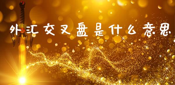 外汇交叉盘是什么意思_https://wap.hpmsj.cn_财经时评_第1张