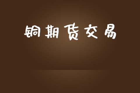 铜期货交易_https://wap.hpmsj.cn_外汇汇率_第1张