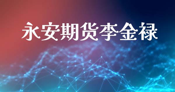 永安期货李金禄_https://wap.hpmsj.cn_债券投资_第1张