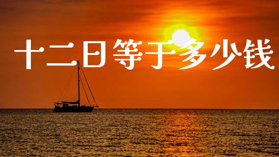 十二日等于多少钱_https://wap.hpmsj.cn_金融机构_第1张