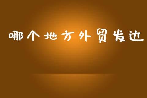 哪个地方外贸发达_https://wap.hpmsj.cn_基金分析_第1张