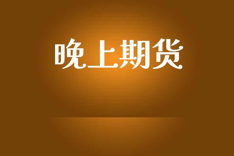 晚上期货_https://wap.hpmsj.cn_金融机构_第1张
