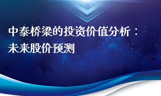 中泰桥梁的投资价值分析：未来股价预测_https://wap.hpmsj.cn_期货交易_第1张