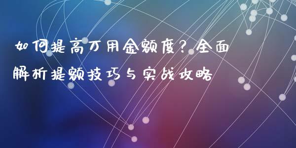 如何提高万用金额度？全面解析提额技巧与实战攻略_https://wap.hpmsj.cn_债券投资_第1张