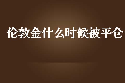 伦敦金什么时候被平仓_https://wap.hpmsj.cn_债券投资_第1张