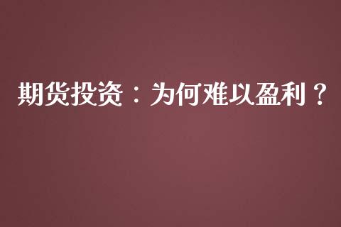 期货投资：为何难以盈利？_https://wap.hpmsj.cn_基金分析_第1张