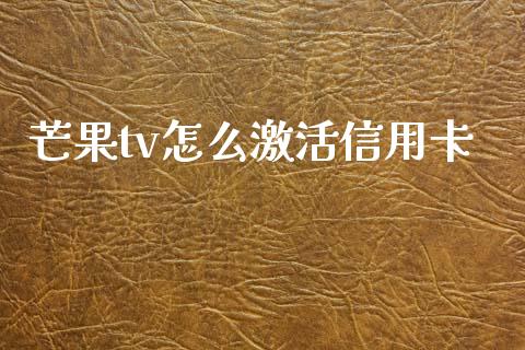 芒果tv怎么激活信用卡_https://wap.hpmsj.cn_外汇汇率_第1张
