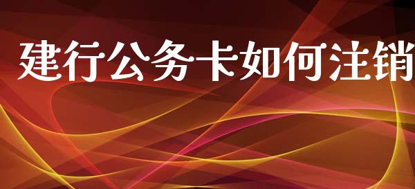 建行公务卡如何注销_https://wap.hpmsj.cn_基金分析_第1张