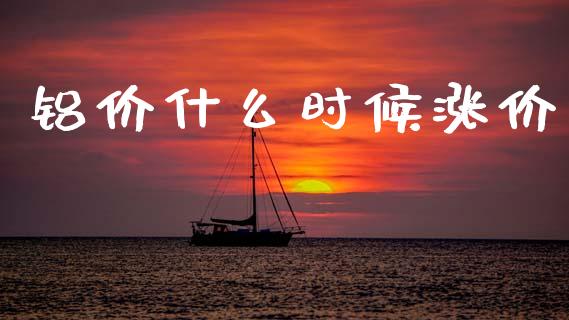 铝价什么时候涨价_https://wap.hpmsj.cn_外汇汇率_第1张