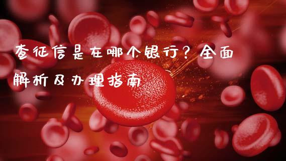 查征信是在哪个银行？全面解析及办理指南_https://wap.hpmsj.cn_期货交易_第1张