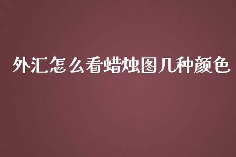 外汇怎么看蜡烛图几种颜色_https://wap.hpmsj.cn_外汇汇率_第1张