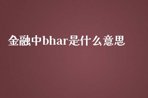 金融中bhar是什么意思_https://wap.hpmsj.cn_金融机构_第1张