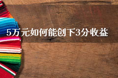 5万元如何能创下3分收益_https://wap.hpmsj.cn_基金分析_第1张