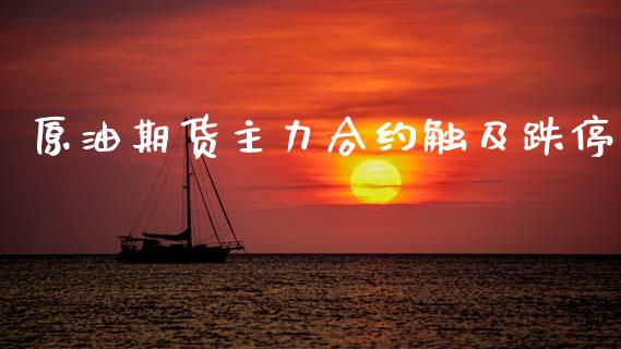 原油期货主力合约触及跌停_https://wap.hpmsj.cn_财经时评_第1张