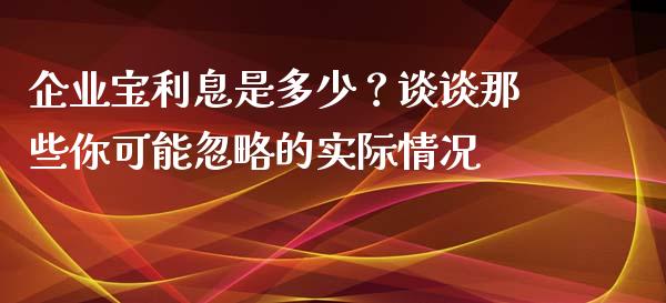 企业宝利息是多少？谈谈那些你可能忽略的实际情况_https://wap.hpmsj.cn_债券投资_第1张
