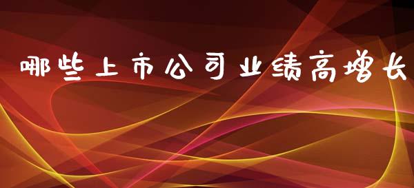 哪些上市公司业绩高增长_https://wap.hpmsj.cn_外汇汇率_第1张