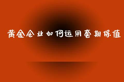 黄金企业如何运用套期保值_https://wap.hpmsj.cn_金融机构_第1张