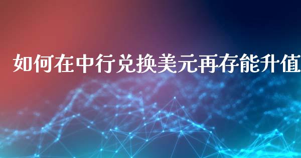 如何在中行兑换美元再存能升值_https://wap.hpmsj.cn_期货交易_第1张