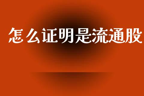怎么证明是流通股_https://wap.hpmsj.cn_财经时评_第1张