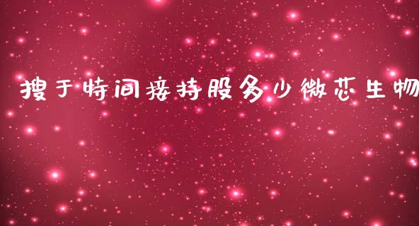 搜于特间接持股多少微芯生物_https://wap.hpmsj.cn_期货交易_第1张