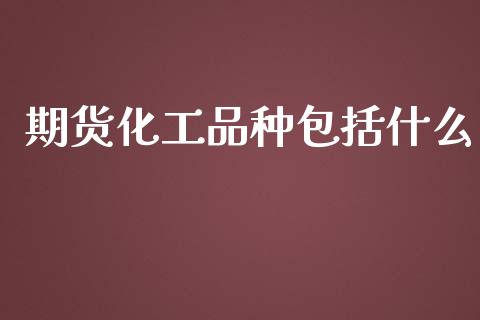 期货化工品种包括什么_https://wap.hpmsj.cn_外汇汇率_第1张
