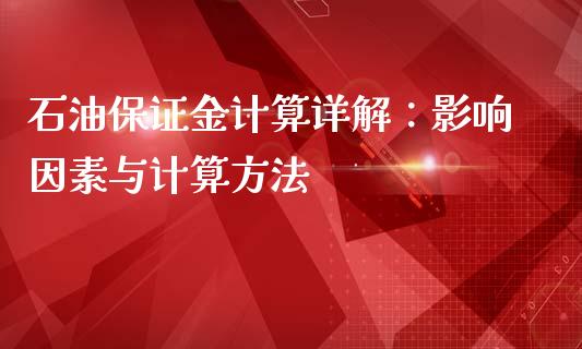 石油保证金计算详解：影响因素与计算方法_https://wap.hpmsj.cn_基金分析_第1张
