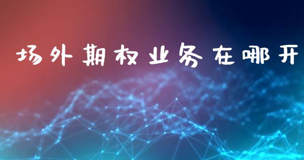 场外期权业务在哪开_https://wap.hpmsj.cn_期货交易_第1张