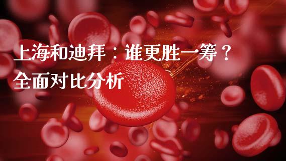 上海和迪拜：谁更胜一筹？全面对比分析_https://wap.hpmsj.cn_财经时评_第1张