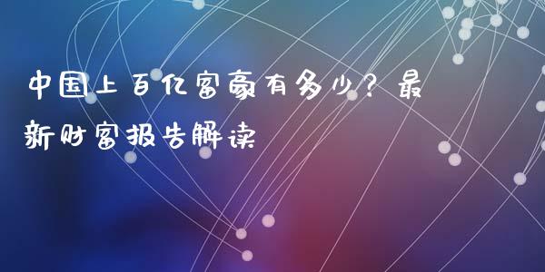 中国上百亿富豪有多少？最新财富报告解读_https://wap.hpmsj.cn_金融机构_第1张