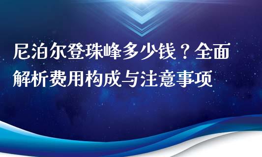 尼泊尔登珠峰多少钱？全面解析费用构成与注意事项_https://wap.hpmsj.cn_外汇汇率_第1张