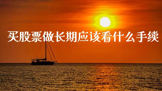 买股票做长期应该看什么手续_https://wap.hpmsj.cn_基金分析_第1张