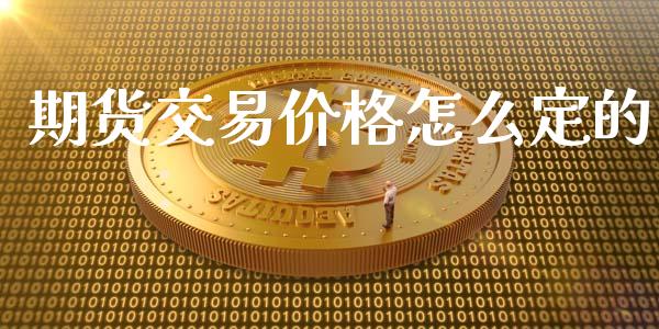 期货交易价格怎么定的_https://wap.hpmsj.cn_基金分析_第1张