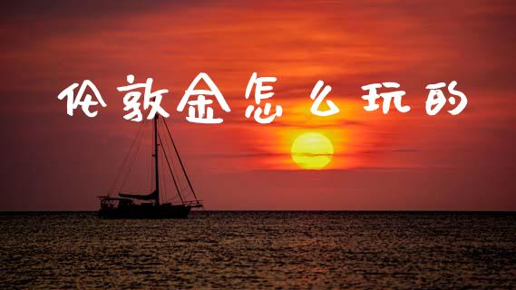 伦敦金怎么玩的_https://wap.hpmsj.cn_财经时评_第1张