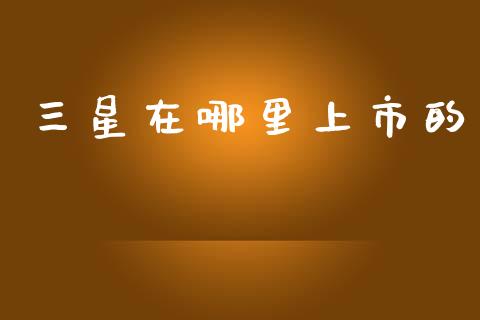 三星在哪里上市的_https://wap.hpmsj.cn_金融机构_第1张