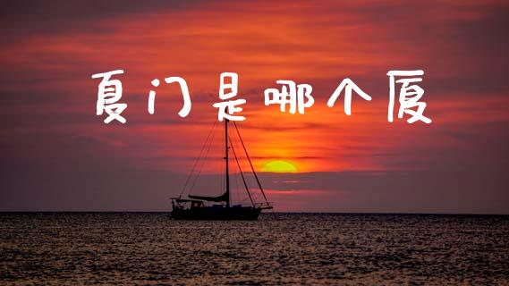夏门是哪个厦_https://wap.hpmsj.cn_财经时评_第1张