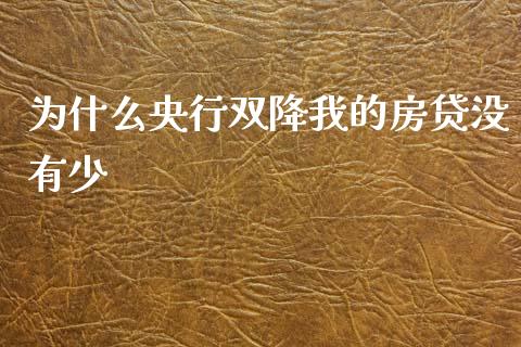 为什么央行双降我的房贷没有少_https://wap.hpmsj.cn_财经时评_第1张
