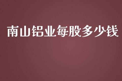 南山铝业每股多少钱_https://wap.hpmsj.cn_财经时评_第1张