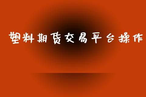塑料期货交易平台操作_https://wap.hpmsj.cn_债券投资_第1张