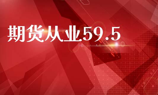 期货从业59.5_https://wap.hpmsj.cn_金融机构_第1张