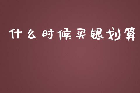 什么时候买银划算_https://wap.hpmsj.cn_债券投资_第1张