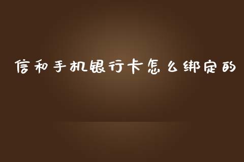 信和手机银行卡怎么绑定的_https://wap.hpmsj.cn_金融机构_第1张