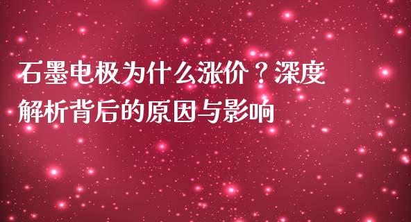 石墨电极为什么涨价？深度解析背后的原因与影响_https://wap.hpmsj.cn_基金分析_第1张