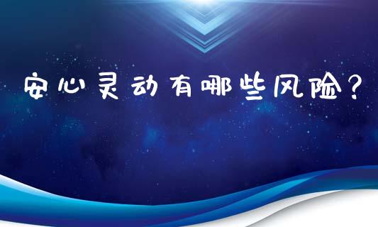 安心灵动有哪些风险？_https://wap.hpmsj.cn_财经时评_第1张