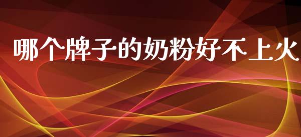 哪个牌子的奶粉好不上火_https://wap.hpmsj.cn_金融机构_第1张