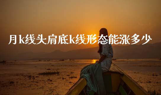 月k线头肩底k线形态能涨多少_https://wap.hpmsj.cn_财经时评_第1张