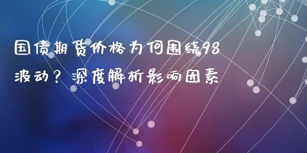 国债期货价格为何围绕98波动？深度解析影响因素_https://wap.hpmsj.cn_债券投资_第1张