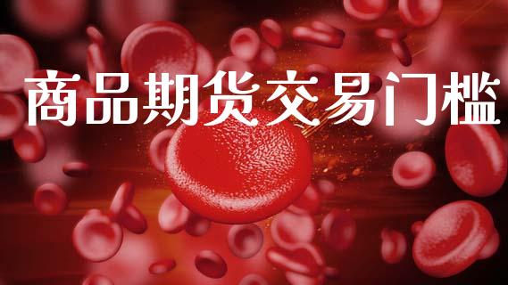 商品期货交易门槛_https://wap.hpmsj.cn_金融机构_第1张